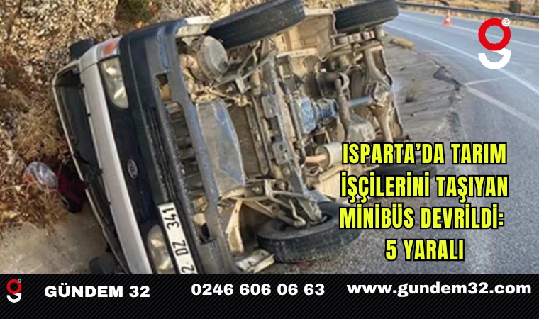 Isparta’da Tarım İşçilerini Taşıyan Minibüs Devrildi: 5 Yaralı