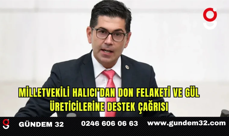 Milletvekili Halıcı’dan Don Felaketi ve Gül Üreticilerine Destek Çağrısı