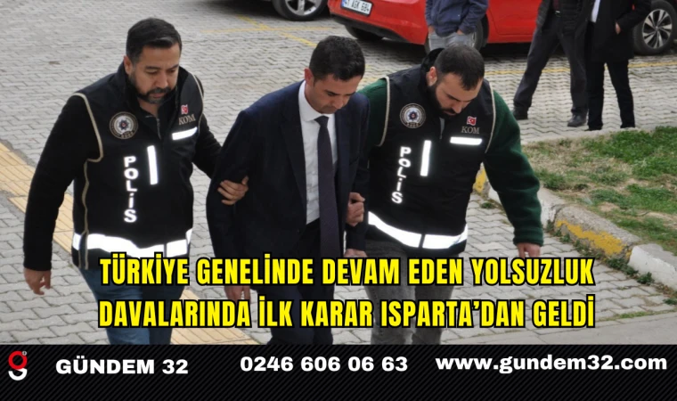 Türkiye Genelinde Devam Eden Yolsuzluk Davalarında İlk Karar Isparta’dan Geldi