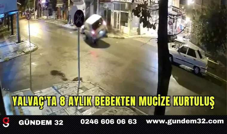 YALVAÇ'TA 8 AYLIK BEBEKTEN MUCİZE KURTULUŞ