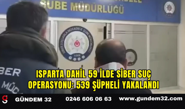 Isparta Dahil 59 İlde Siber Suç Operasyonu: 539 Şüpheli Yakalandı