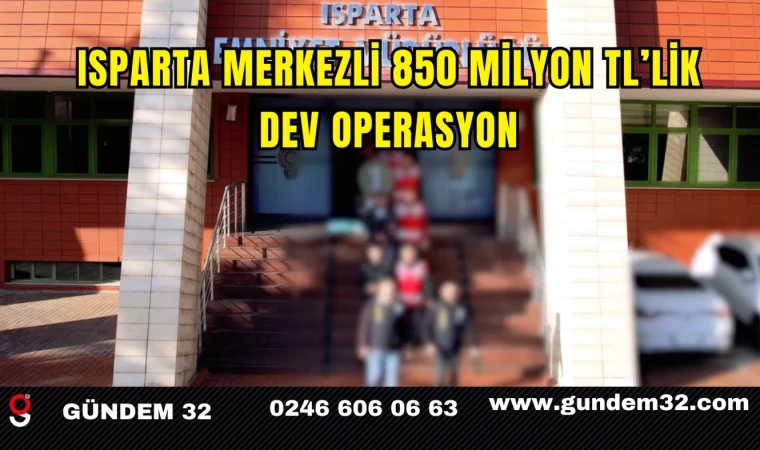 Isparta Merkezli 850 Milyon TL’lik Dev Operasyon