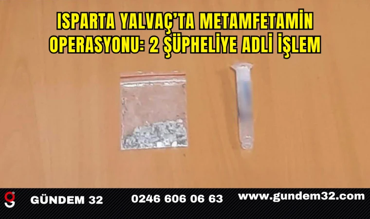 Isparta Yalvaç’ta Metamfetamin Operasyonu: 2 Şüpheliye Adli İşlem