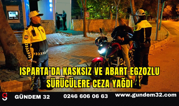Isparta’da Kasksız ve Abart Egzozlu Sürücülere Ceza Yağdı