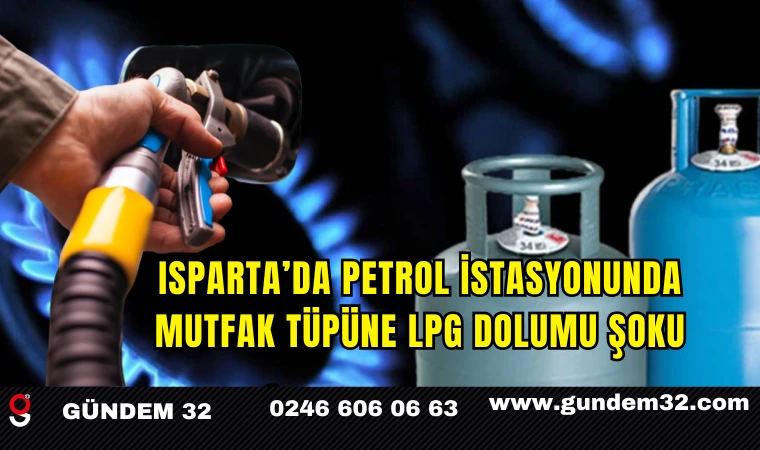 Isparta’da Petrol İstasyonunda Mutfak Tüpüne LPG Dolumu Şoku