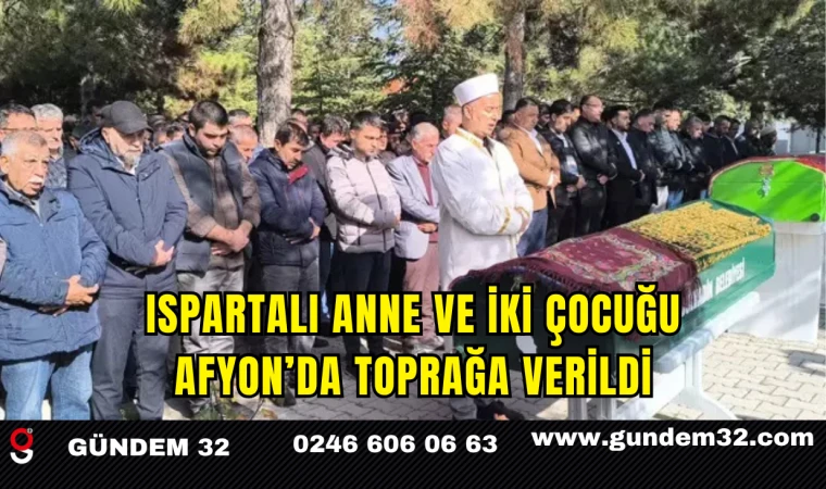 Ispartalı Anne ve İki Çocuğu Afyon’da Toprağa Verildi