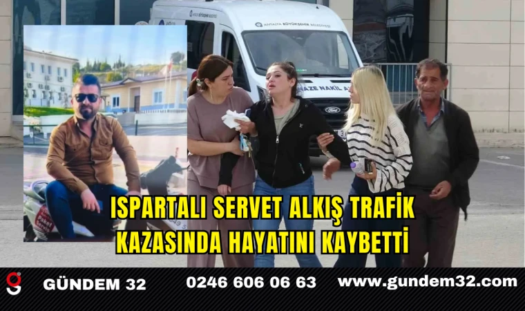 Ispartalı Servet Alkış Trafik Kazasında Hayatını Kaybetti
