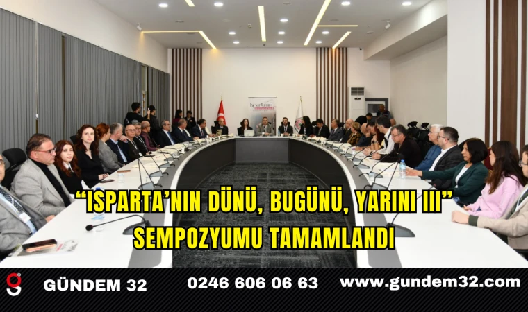 “ISPARTA’NIN DÜNÜ, BUGÜNÜ, YARINI III” SEMPOZYUMU TAMAMLANDI