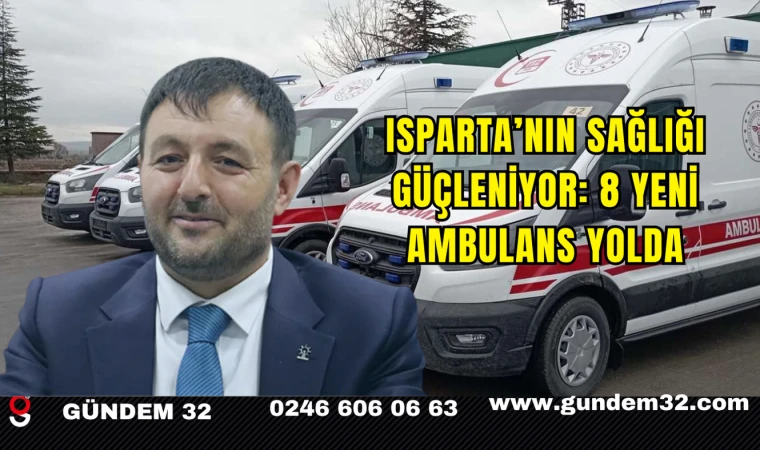 Isparta’nın Sağlığı Güçleniyor: 8 Yeni Ambulans Yolda