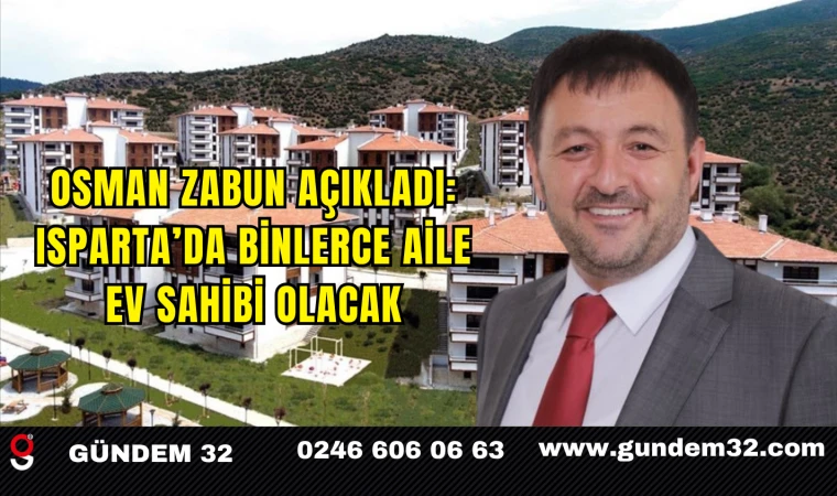 Osman Zabun Açıkladı: Isparta’da Binlerce Aile Ev Sahibi Olacak