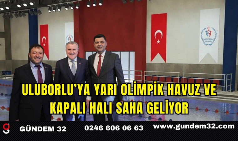Uluborlu’ya Yarı Olimpik Havuz ve Kapalı Halı Saha Geliyor