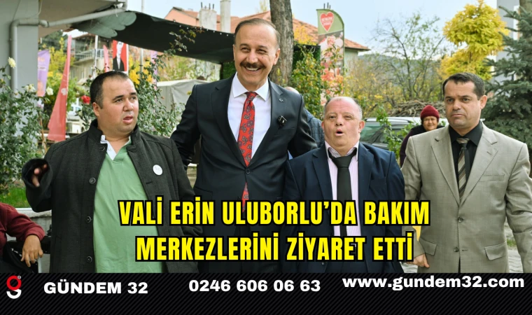 Vali Erin Uluborlu’da Bakım Merkezlerini Ziyaret Etti