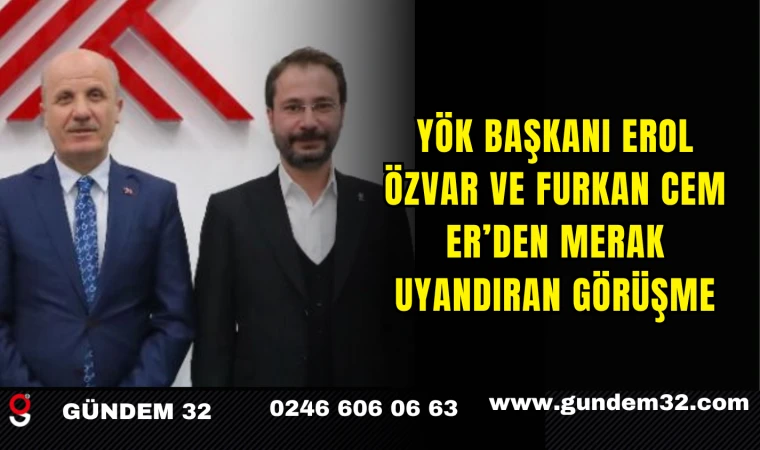 YÖK Başkanı Erol Özvar ve Furkan Cem Er’den Merak Uyandıran Görüşme