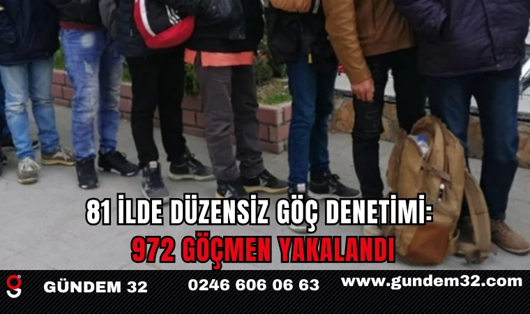 81 İlde Düzensiz Göç Denetimi: 972 Göçmen Yakalandı