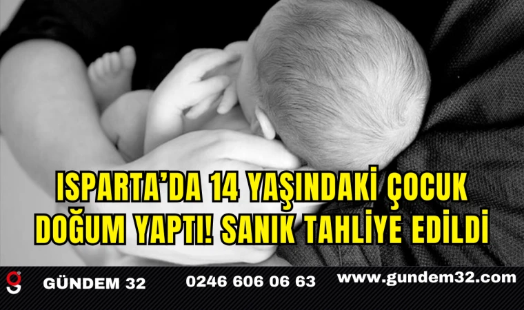 Isparta’da 14 Yaşındaki Çocuk Doğum Yaptı: Sanık Tahliye Edildi