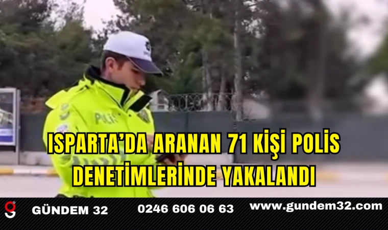 Isparta’da Aranan 71 Kişi Polis Denetimlerinde Yakalandı