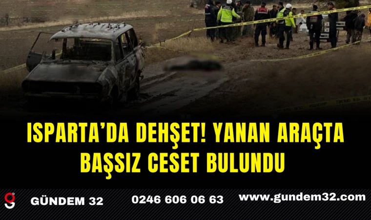 Isparta’da Dehşet! Yanan Araçta Başsız Ceset Bulundu