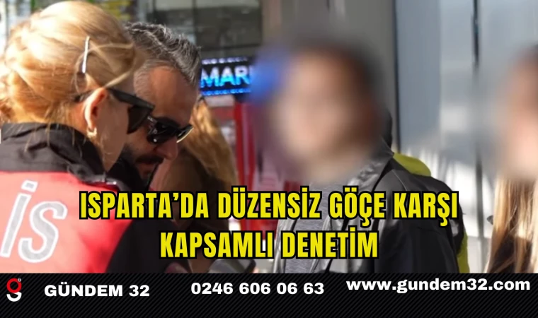 Isparta’da Düzensiz Göçe Karşı Kapsamlı Denetim