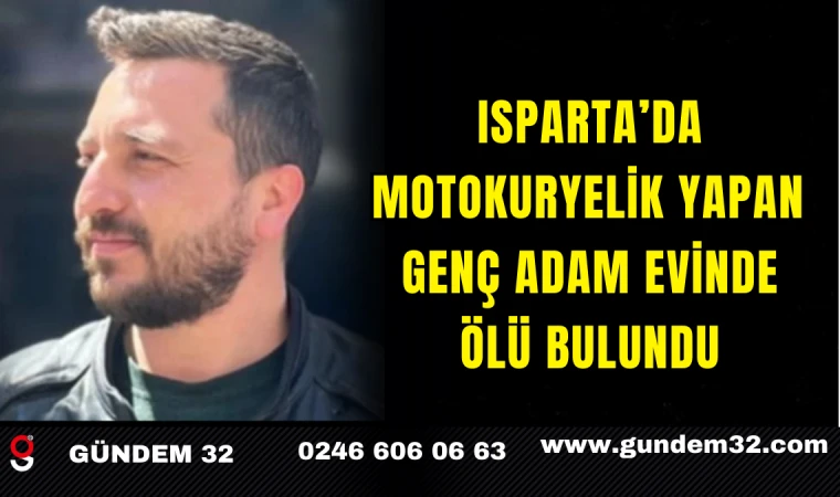 Isparta’da Motokuryelik Yapan Genç Adam Evinde Ölü Bulundu