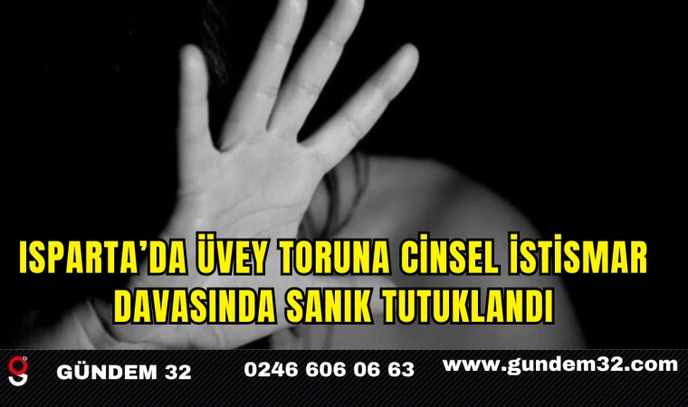 Isparta’da Üvey Toruna Cinsel İstismar Davasında Sanık Tutuklandı