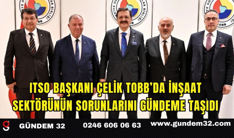 ITSO Başkanı Çelik TOBB’da İnşaat Sektörünün Sorunlarını Gündeme Taşıdı
