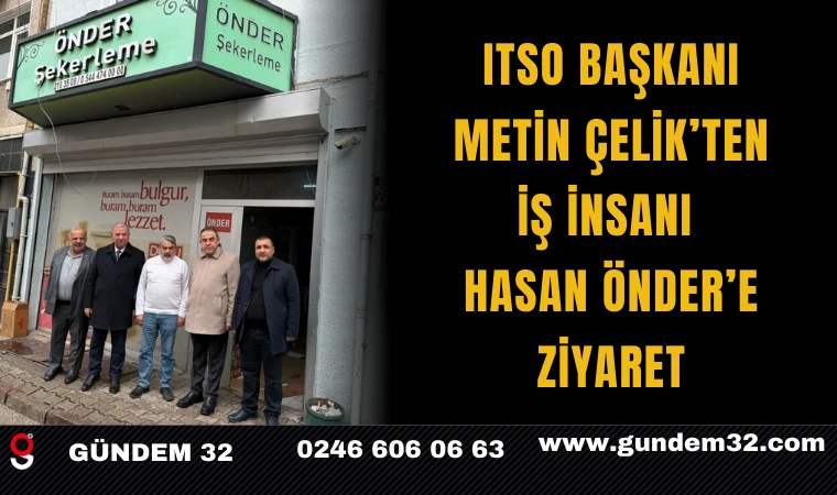 ITSO BAŞKANI METİN ÇELİK’TEN İŞ İNSANI HASAN ÖNDER’E ZİYARET