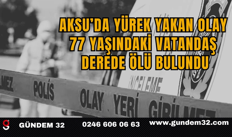 Aksu’da Yürek Yakan Olay: 77 Yaşındaki Vatandaş Derede Ölü Bulundu