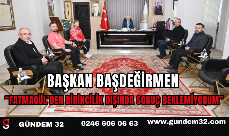 Başkan Başdeğirmen: “Fatmagül’den Birincilik Dışında Sonuç Beklemiyorum”