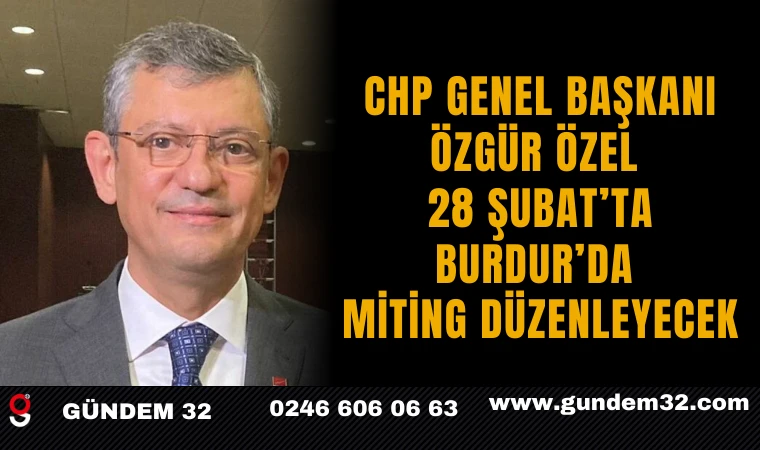 CHP Genel Başkanı Özgür Özel, 28 Şubat’ta Burdur’da Miting Düzenleyecek
