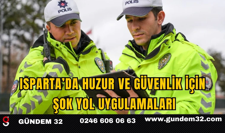 Isparta’da Huzur ve Güvenlik İçin Şok Yol Uygulamaları