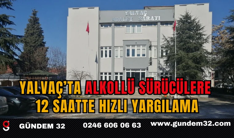 Yalvaç’ta Alkollü Sürücülere 12 Saatte Hızlı Yargılama