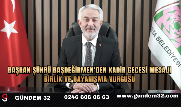 Başkan Şükrü Başdeğirmen’den Kadir Gecesi Mesajı: Birlik ve Dayanışma Vurgusu