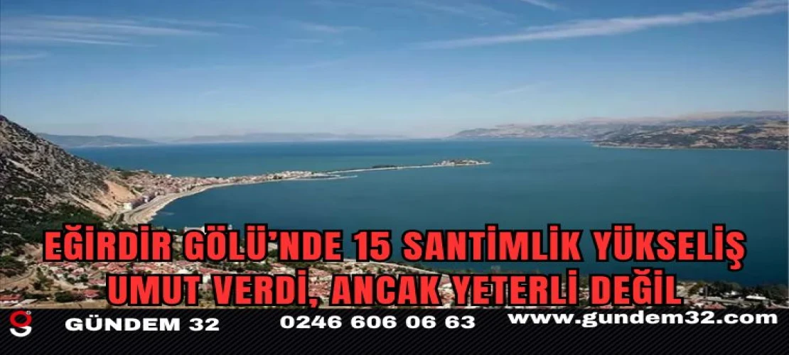 Eğirdir Gölü’nde 15 Santimlik Yükseliş Umut Verdi, Ancak Yeterli Değil