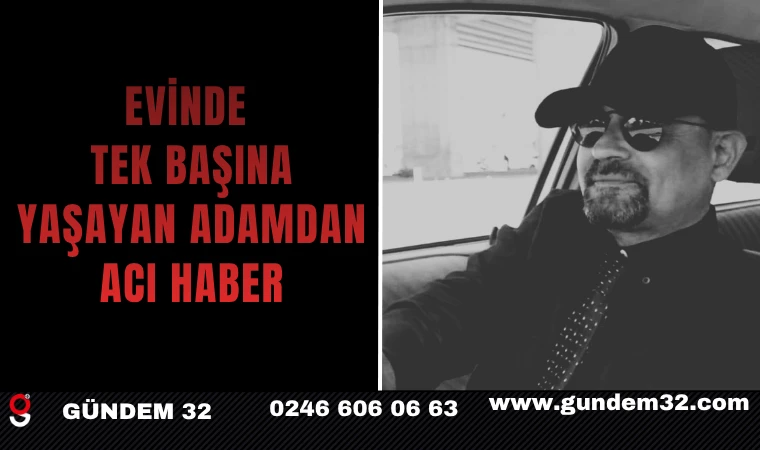 EVİNDE TEK BAŞINA YAŞAYAN ADAMDAN ACI HABER