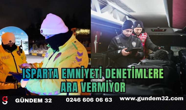 ISPARTA EMNİYETİ DENETİMLERE ARA VERMİYOR