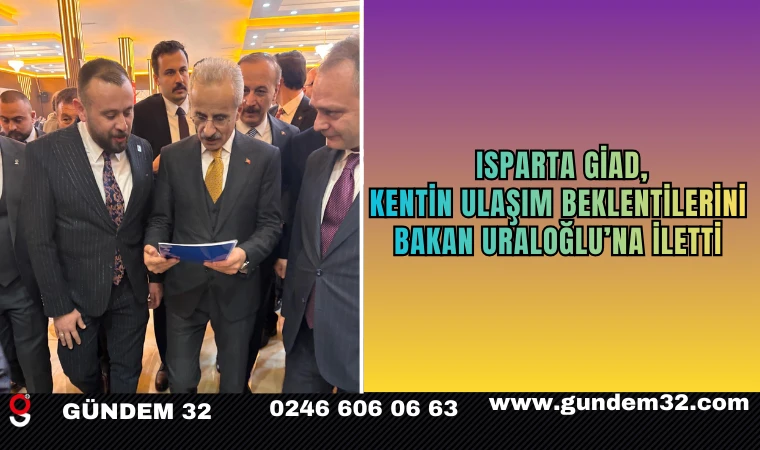 Isparta GİAD, Kentin Ulaşım Beklentilerini Bakan Uraloğlu’na İletti