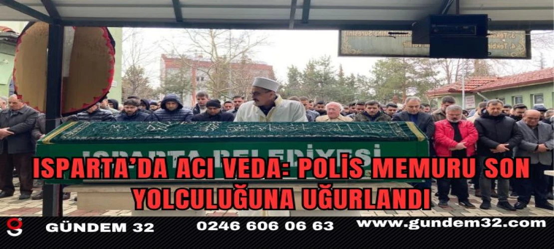 Isparta’da Acı Veda: Polis Memuru Son Yolculuğuna Uğurlandı