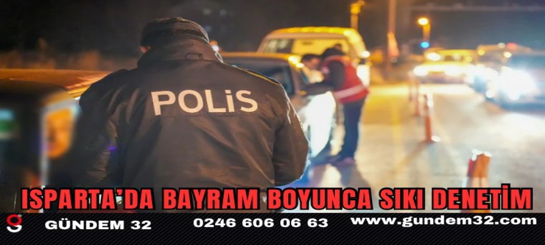 Isparta’da Bayram Boyunca Sıkı Denetim
