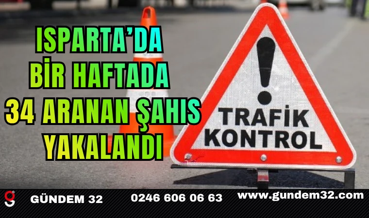 Isparta’da Bir Haftada 34 Aranan Şahıs Yakalandı