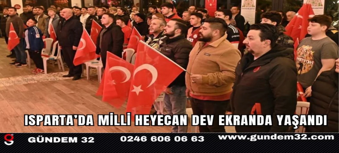 ISPARTA’DA MİLLİ HEYECAN DEV EKRANDA YAŞANDI