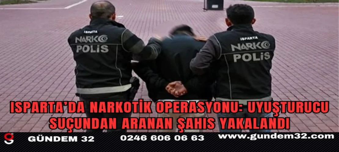 Isparta’da Narkotik Operasyonu: Uyuşturucu Ticareti Suçundan Aranan Şahıs Yakalandı