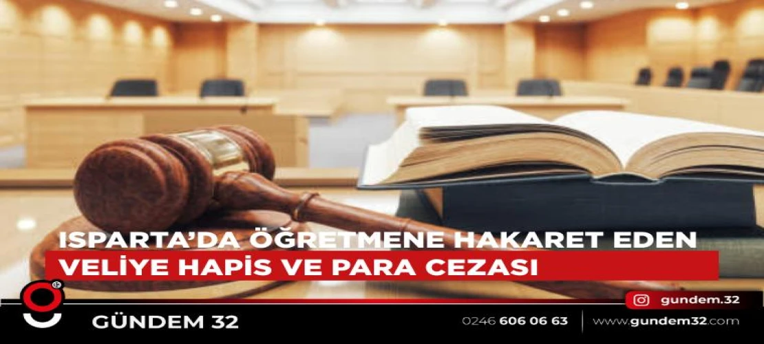 Isparta’da Öğretmene Hakaret Eden Veliye Hapis ve Para Cezası