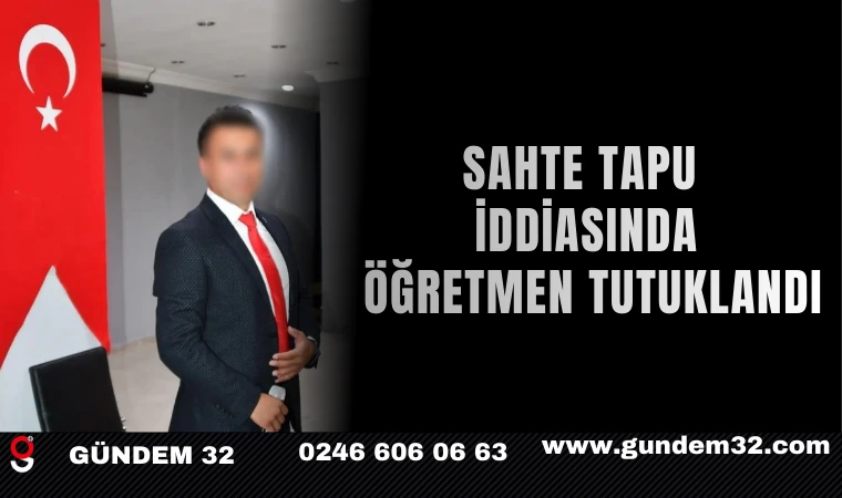 Sahte Tapu İddiasında Öğretmen Tutuklandı