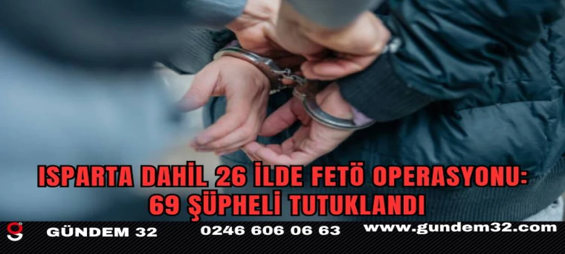 Isparta dahil 26 ilde FETÖ operasyonu: 69 şüpheli tutuklandı