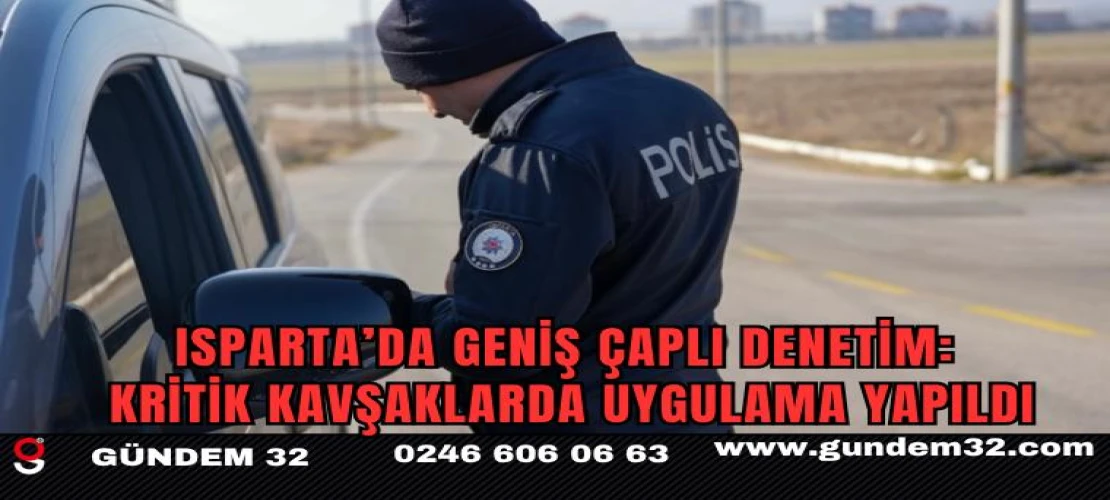 Isparta’da Geniş Çaplı Denetim: Kritik Kavşaklarda Uygulama Yapıldı