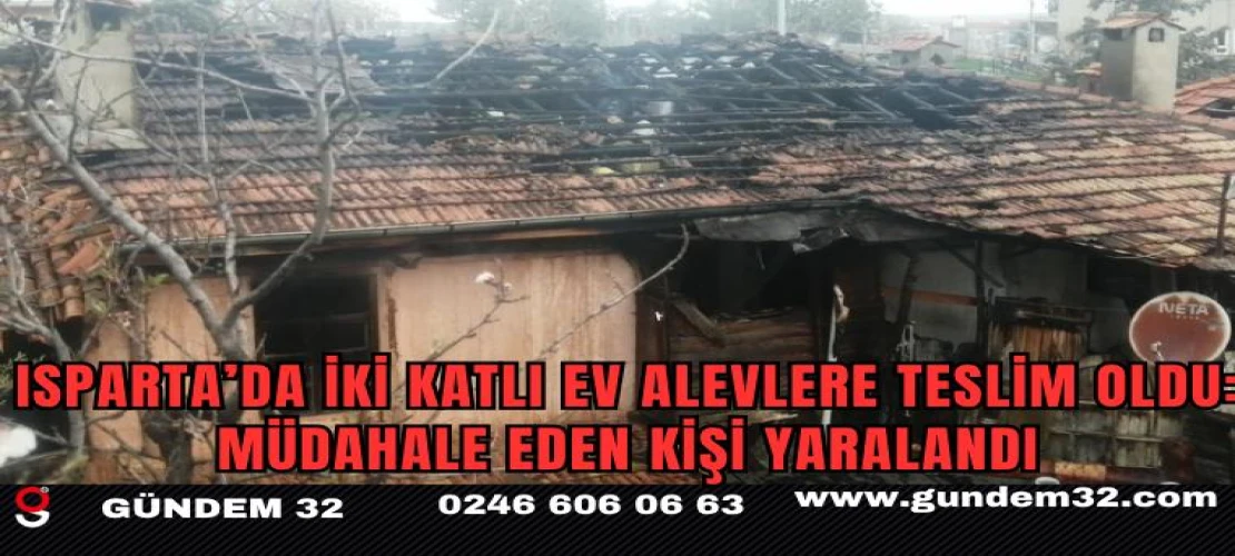 Isparta’da iki katlı ev alevlere teslim oldu: Müdahale eden kişi yaralandı