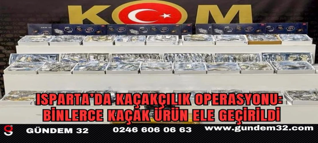 Isparta’da kaçakçılık operasyonu: Binlerce kaçak ürün ele geçirildi