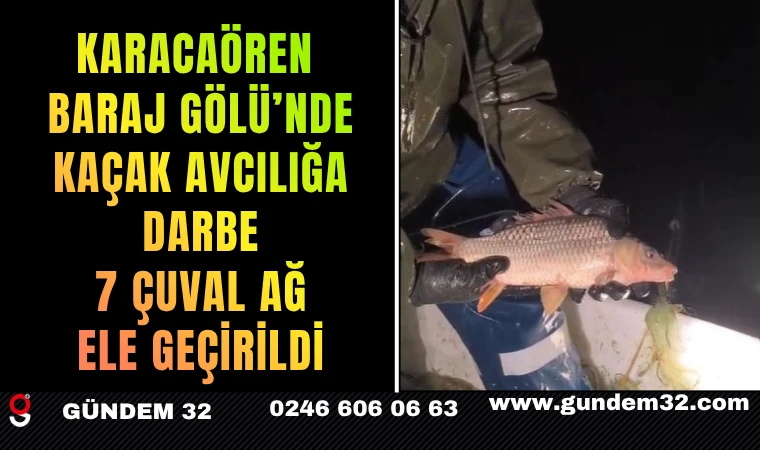 KARACAÖREN BARAJ GÖLÜ’NDE KAÇAK AVCILIĞA DARBE: 7 ÇUVAL AĞ ELE GEÇİRİLDİ