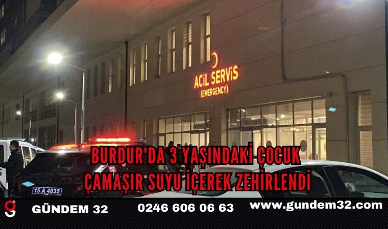 Burdur'da 3 yaşındaki çocuk çamaşır suyu içerek zehirlendi
