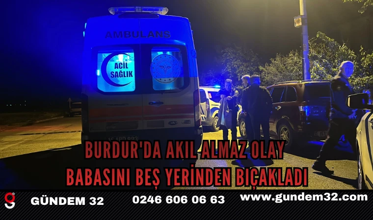 BURDUR'DA AKIL ALMAZ OLAY ; BABASINI BEŞ YERİNDEN BIÇAKLADI